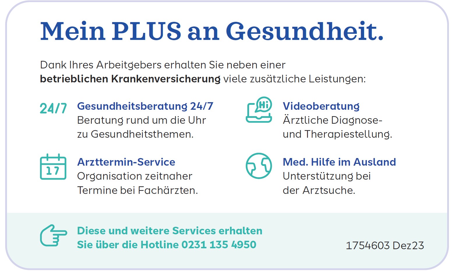 Eine Gesundheitskarte mit den jeweiligen Vorteilen ist abgebildet. Text auf der Karte: Dank Ihres Arbeitgebers erhalten Sie neben einer betrieblichen Krankenversicherung viele zustzäliche Leistungen.: Gesundheitsberatung 24/7 , Videoberatung, Arzttermin-Service und Medezinische Hilfe im Ausland. Diese und weitere Services erhalten Sie über die Hotline 0231 135 4950.